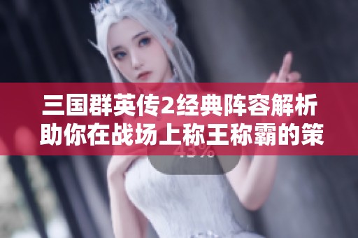 三国群英传2经典阵容解析 助你在战场上称王称霸的策略分享
