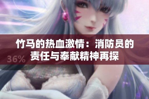 竹马的热血激情：消防员的责任与奉献精神再探