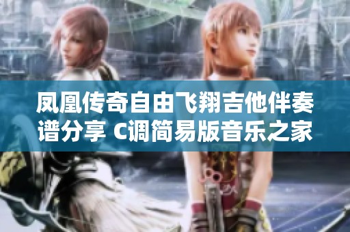 凤凰传奇自由飞翔吉他伴奏谱分享 C调简易版音乐之家为你提供全新体验