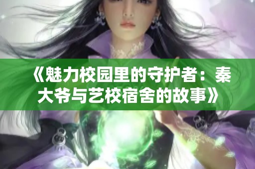《魅力校园里的守护者：秦大爷与艺校宿舍的故事》