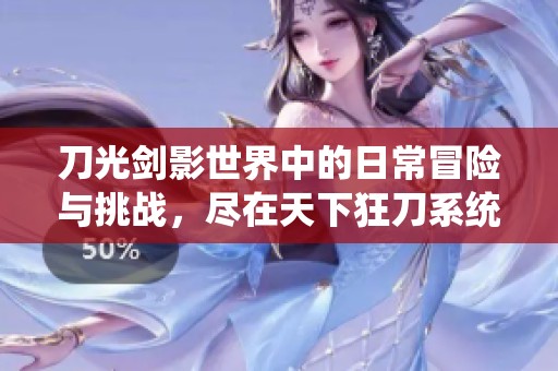 刀光剑影世界中的日常冒险与挑战，尽在天下狂刀系统的精彩体验中