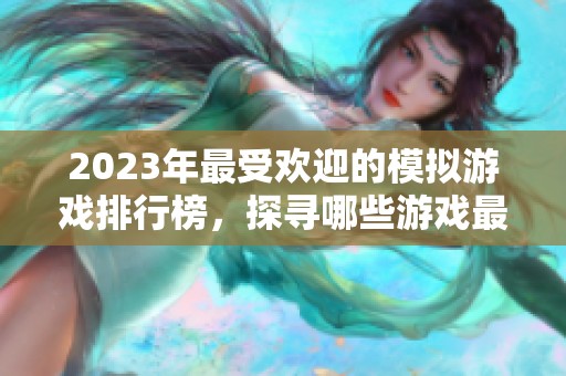 2023年最受欢迎的模拟游戏排行榜，探寻哪些游戏最具乐趣与人气
