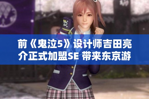 前《鬼泣5》设计师吉田亮介正式加盟SE 带来东京游戏圈的新气象