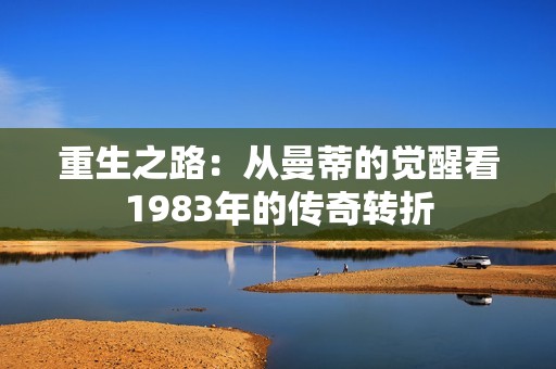 重生之路：从曼蒂的觉醒看1983年的传奇转折