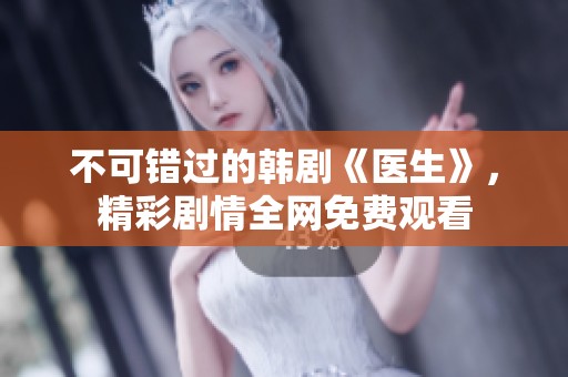 不可错过的韩剧《医生》，精彩剧情全网免费观看