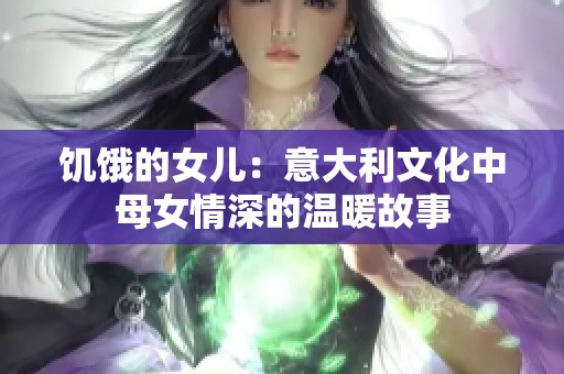 饥饿的女儿：意大利文化中母女情深的温暖故事
