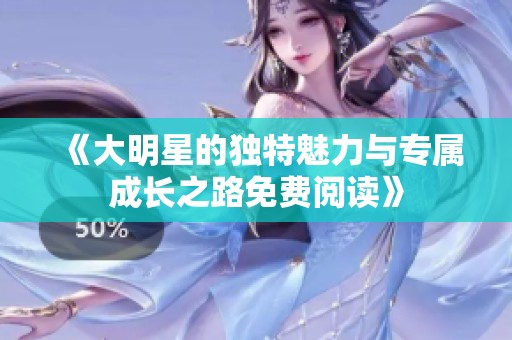 《大明星的独特魅力与专属成长之路免费阅读》