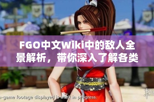 FGO中文Wiki中的敌人全景解析，带你深入了解各类敌方角色与战斗策略