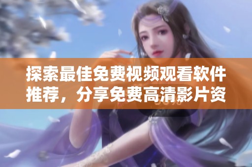 探索最佳免费视频观看软件推荐，分享免费高清影片资源