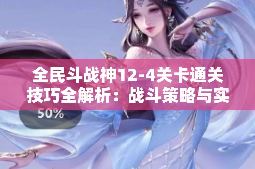 全民斗战神12-4关卡通关技巧全解析：战斗策略与实用打法分享珍贵经验