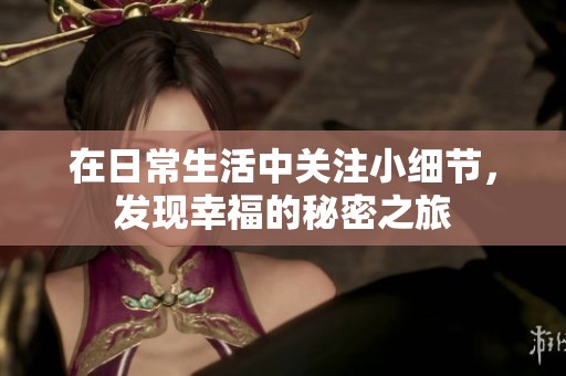 在日常生活中关注小细节，发现幸福的秘密之旅