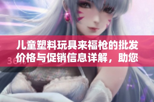 儿童塑料玩具来福枪的批发价格与促销信息详解，助您轻松选购优质玩具