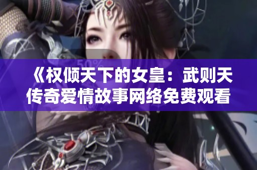 《权倾天下的女皇：武则天传奇爱情故事网络免费观看》