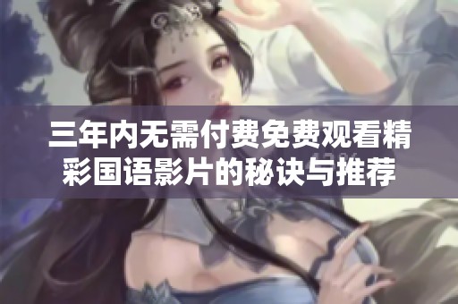三年内无需付费免费观看精彩国语影片的秘诀与推荐