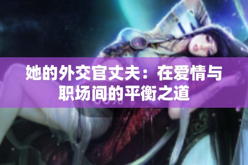 她的外交官丈夫：在爱情与职场间的平衡之道