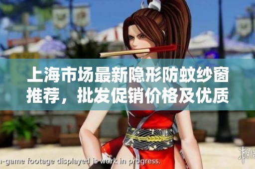 上海市场最新隐形防蚊纱窗推荐，批发促销价格及优质产地信息详解