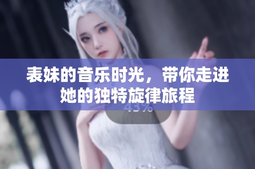 表妹的音乐时光，带你走进她的独特旋律旅程