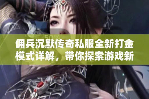 佣兵沉默传奇私服全新打金模式详解，带你探索游戏新玩法与收益潜力