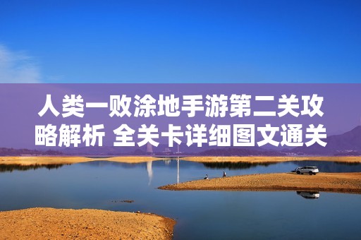 人类一败涂地手游第二关攻略解析 全关卡详细图文通关秘籍分享