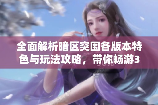 全面解析暗区突围各版本特色与玩法攻略，带你畅游37uu游游世界