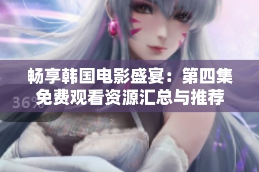 畅享韩国电影盛宴：第四集免费观看资源汇总与推荐