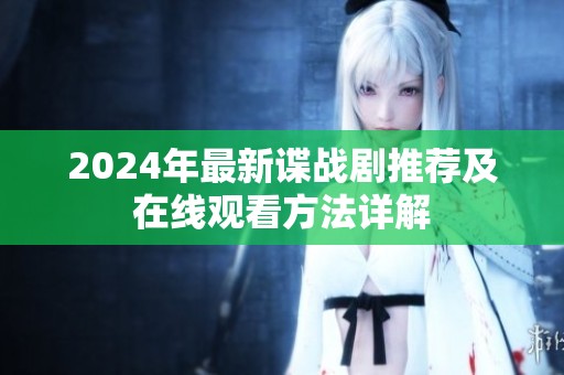 2024年最新谍战剧推荐及在线观看方法详解