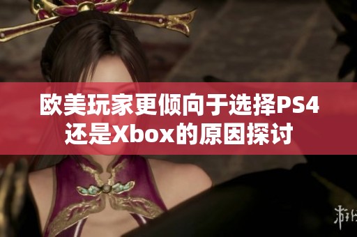 欧美玩家更倾向于选择PS4还是Xbox的原因探讨