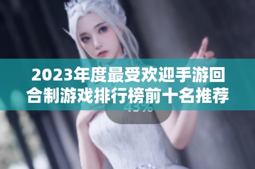 2023年度最受欢迎手游回合制游戏排行榜前十名推荐，快来看看吧！