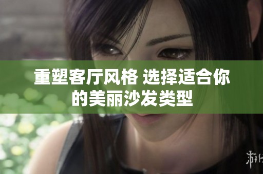 重塑客厅风格 选择适合你的美丽沙发类型