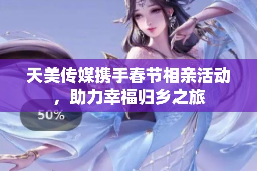 天美传媒携手春节相亲活动，助力幸福归乡之旅