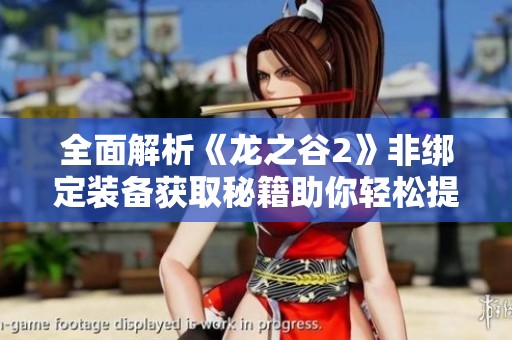 全面解析《龙之谷2》非绑定装备获取秘籍助你轻松提升游戏实力