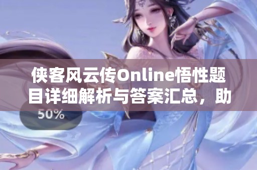侠客风云传Online悟性题目详细解析与答案汇总，助你提升游戏体验和攻略效率