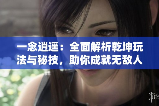 一念逍遥：全面解析乾坤玩法与秘技，助你成就无敌人生的冒险之旅