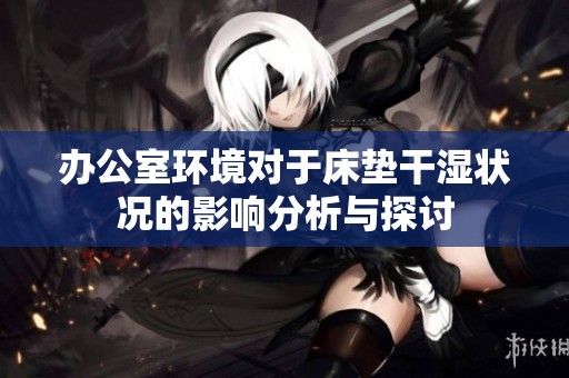 办公室环境对于床垫干湿状况的影响分析与探讨