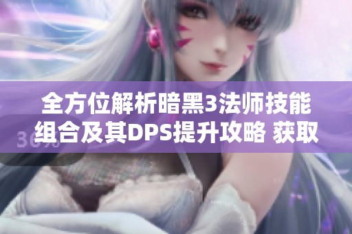 全方位解析暗黑3法师技能组合及其DPS提升攻略 获取白金成就秘籍