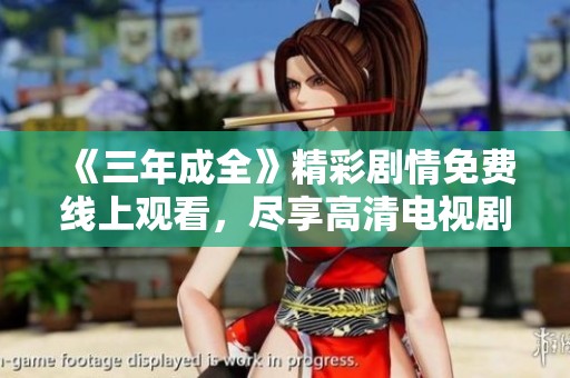《三年成全》精彩剧情免费线上观看，尽享高清电视剧乐趣！