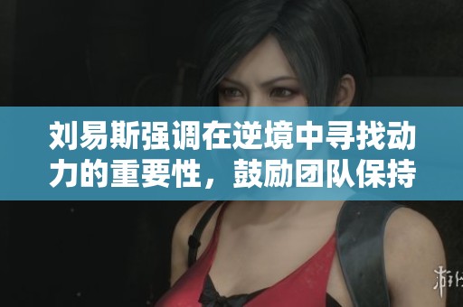 刘易斯强调在逆境中寻找动力的重要性，鼓励团队保持积极态度与稳定状态