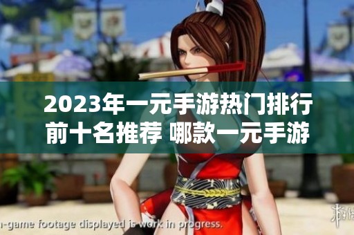 2023年一元手游热门排行前十名推荐 哪款一元手游最值得体验与玩乐