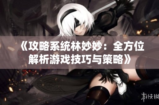 《攻略系统林妙妙：全方位解析游戏技巧与策略》