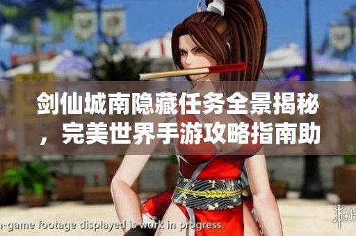 剑仙城南隐藏任务全景揭秘，完美世界手游攻略指南助你轻松通关