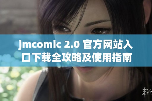 jmcomic 2.0 官方网站入口下载全攻略及使用指南