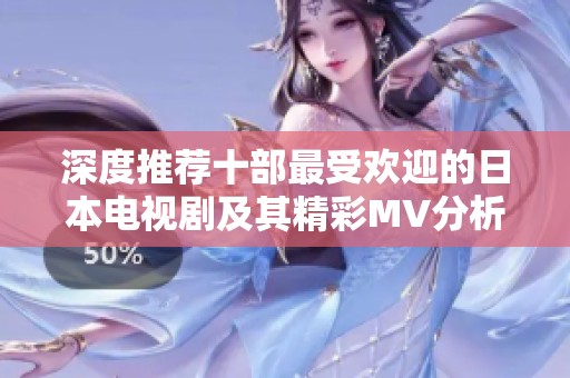 深度推荐十部最受欢迎的日本电视剧及其精彩MV分析