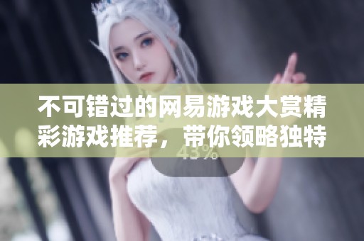 不可错过的网易游戏大赏精彩游戏推荐，带你领略独特的游戏世界体验