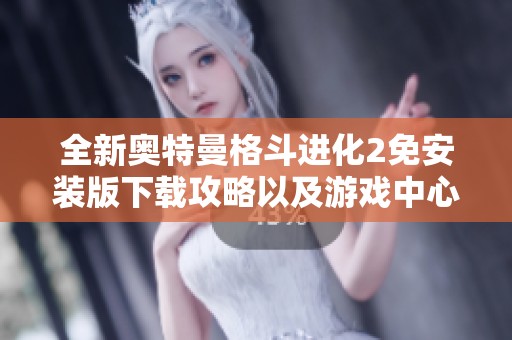 全新奥特曼格斗进化2免安装版下载攻略以及游戏中心最新资讯分享