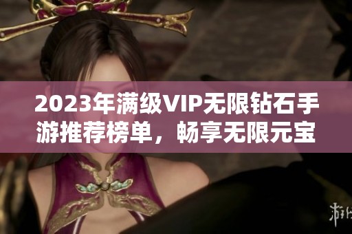 2023年满级VIP无限钻石手游推荐榜单，畅享无限元宝与游戏乐趣尽在3733游戏