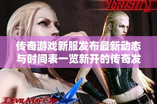 传奇游戏新服发布最新动态与时间表一览新开的传奇发布网给你带来全新体验