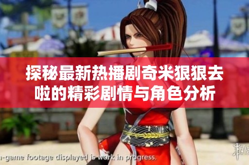 探秘最新热播剧奇米狠狠去啦的精彩剧情与角色分析