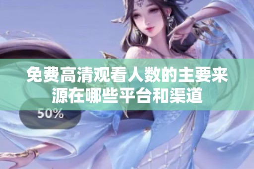 免费高清观看人数的主要来源在哪些平台和渠道