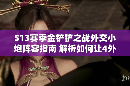 S13赛季金铲铲之战外交小炮阵容指南 解析如何让4外交小炮成为强力主C