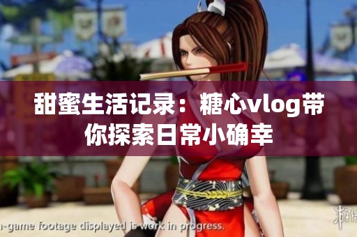 甜蜜生活记录：糖心vlog带你探索日常小确幸